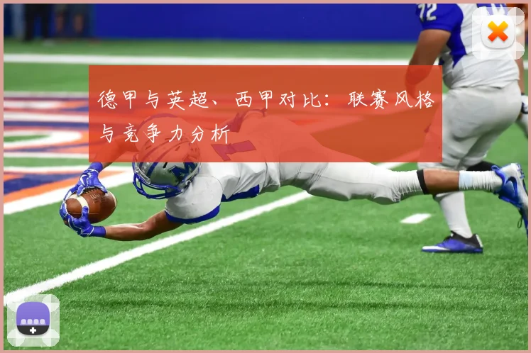 德甲与英超、西甲对比：联赛风格与竞争力分析