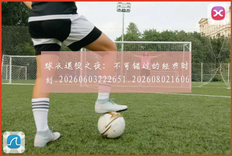 球衣退役之夜:不可错过的经典时刻_20260603222651_20260802160633