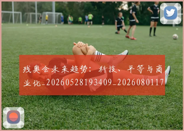 残奥会未来趋势:科技、平等与商业化_20260528193409_20260801170625
