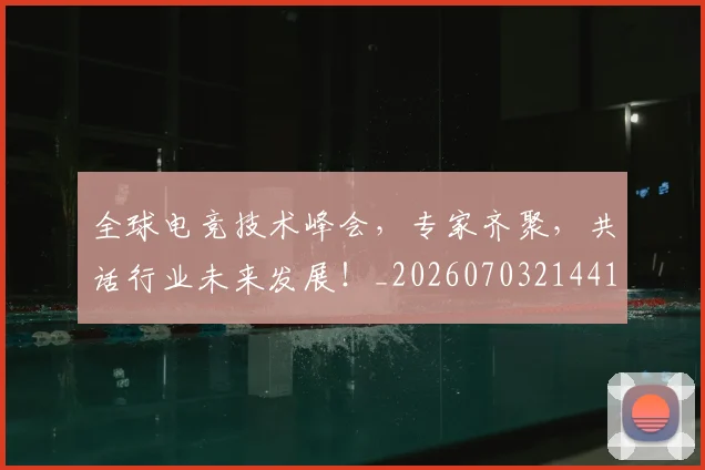 全球电竞技术峰会，专家齐聚，共话行业未来发展！_20260703214419