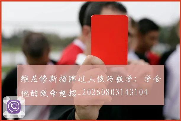 维尼修斯招牌过人技巧教学:学会他的致命绝招_20260803143104