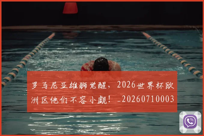 罗马尼亚雄狮觉醒,2026世界杯欧洲区他们不容小觑!_20260710003900