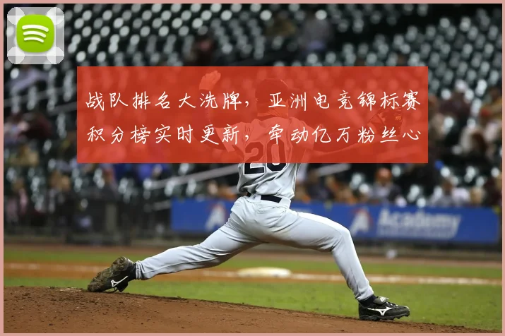 战队排名大洗牌，亚洲电竞锦标赛积分榜实时更新，牵动亿万粉丝心