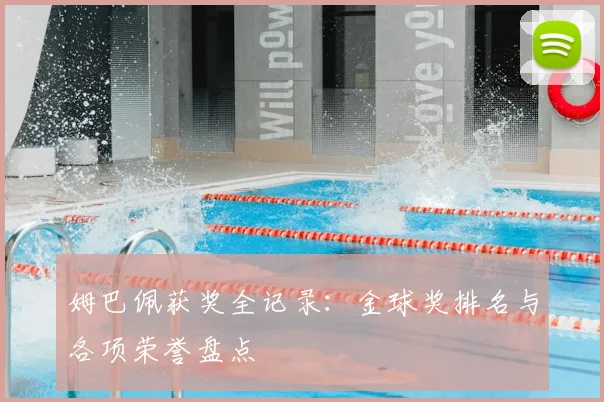 姆巴佩获奖全记录:金球奖排名与各项荣誉盘点
