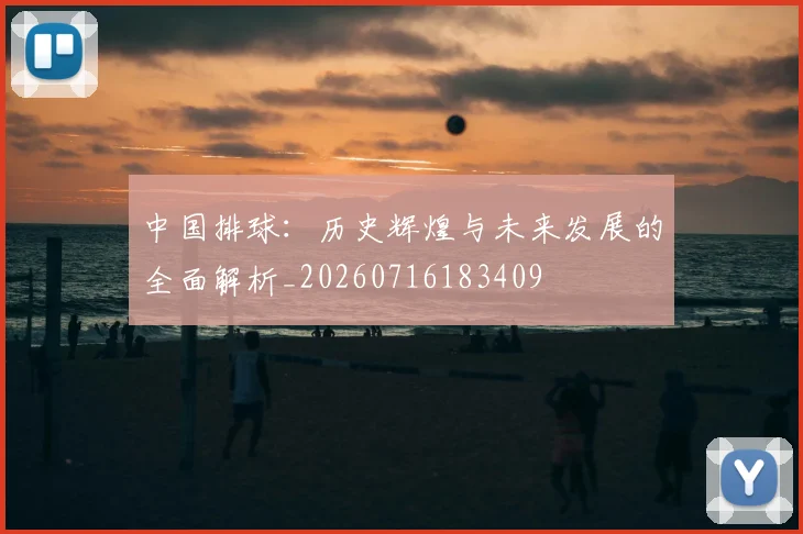 中国排球：历史辉煌与未来发展的全面解析_20260716183409