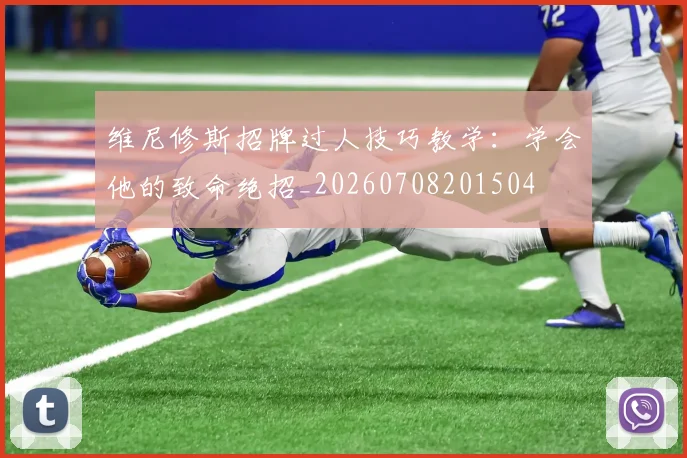 维尼修斯招牌过人技巧教学:学会他的致命绝招_20260708201504