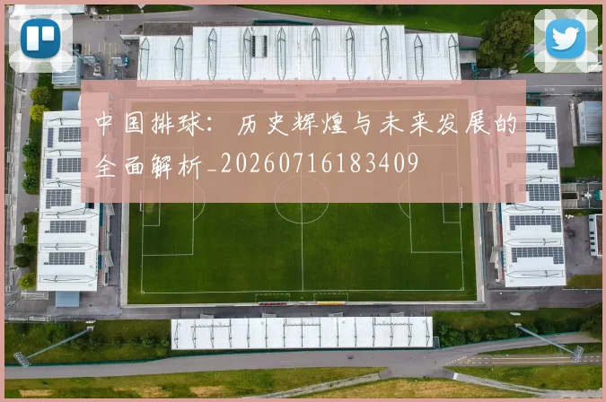 中国排球:历史辉煌与未来发展的全面解析_20260716183409