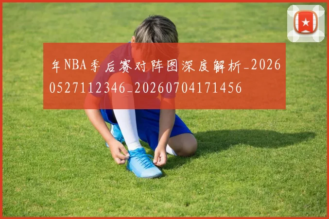 年NBA季后赛对阵图深度解析_20260527112346_20260704171456