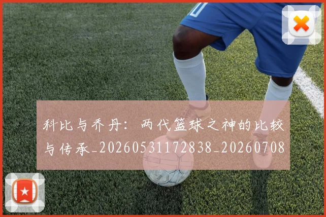 科比与乔丹:两代篮球之神的比较与传承_20260531172838_20260708195108_20260802165002
