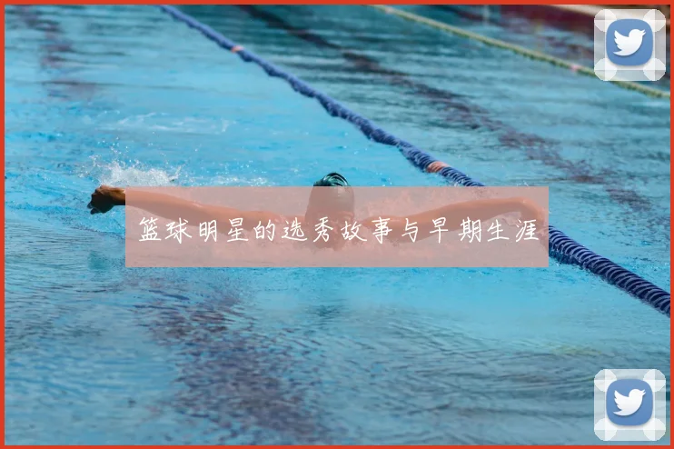 篮球明星的选秀故事与早期生涯