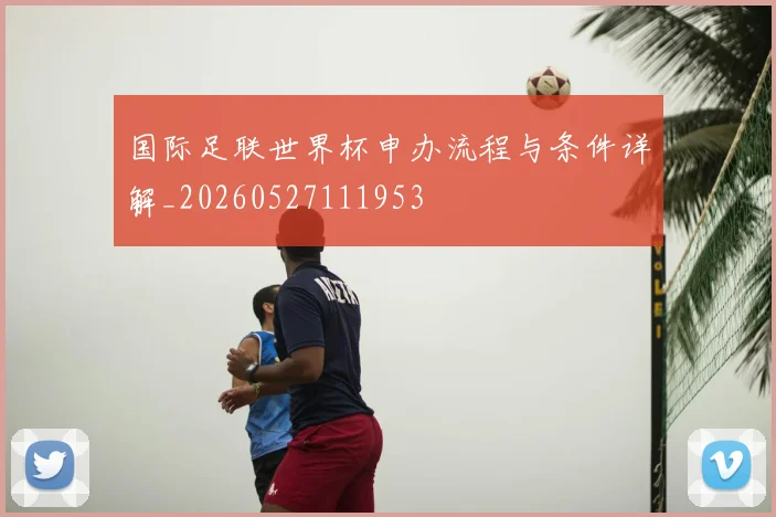 国际足联世界杯申办流程与条件详解_20260527111953
