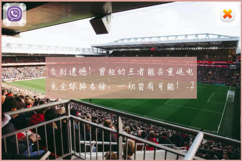 告别遗憾！曾经的王者能否重返电竞全球排名榜，一切皆有可能！_20260719155158