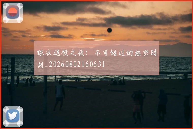 球衣退役之夜:不可错过的经典时刻_20260802160631