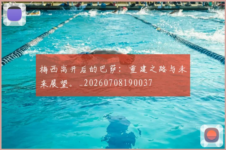 梅西离开后的巴萨:重建之路与未来展望。_20260708190037