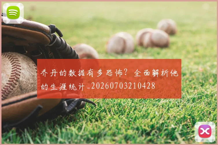 乔丹的数据有多恐怖？全面解析他的生涯统计_20260703210428
