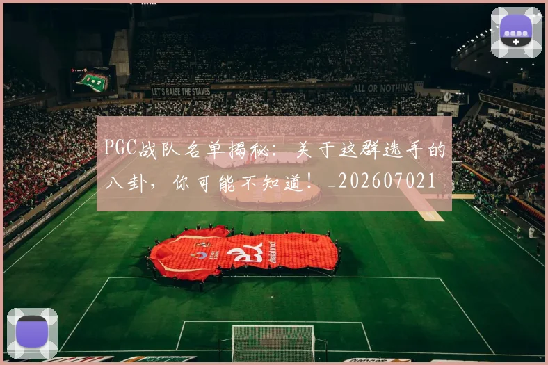 PGC战队名单揭秘：关于这群选手的八卦，你可能不知道！_20260702195509_20260714214948
