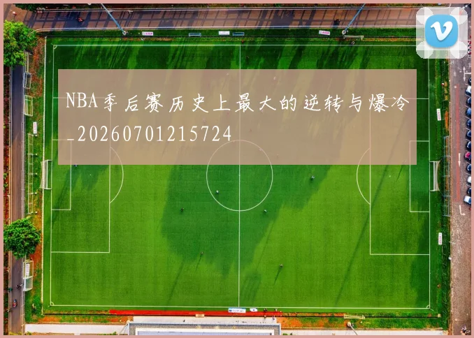 NBA季后赛历史上最大的逆转与爆冷_20260701215724