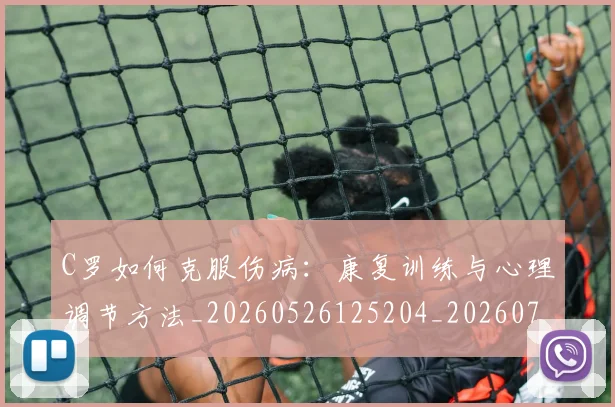 C罗如何克服伤病:康复训练与心理调节方法_20260526125204_20260701212859
