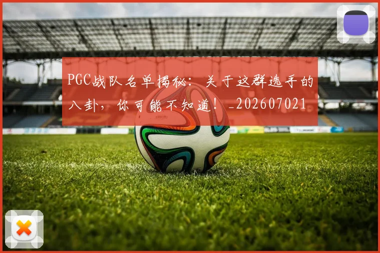PGC战队名单揭秘:关于这群选手的八卦,你可能不知道!_20260702195509_20260714214948