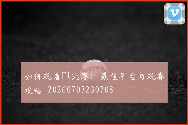 如何观看F1比赛:最佳平台与观赛攻略_20260703230708