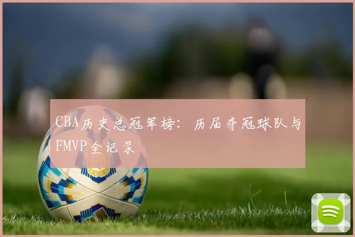 CBA历史总冠军榜：历届夺冠球队与FMVP全记录