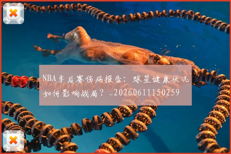 NBA季后赛伤病报告:球星健康状况如何影响战局?_20260611150259
