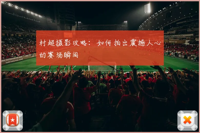 村超摄影攻略:如何拍出震撼人心的赛场瞬间