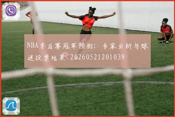 NBA季后赛冠军预测：专家分析与球迷投票结果_20260521201039