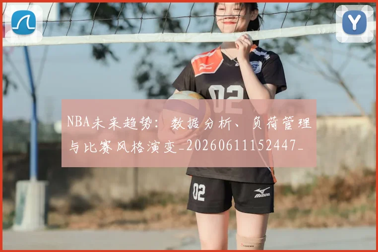NBA未来趋势:数据分析、负荷管理与比赛风格演变_20260611152447_20260702195235