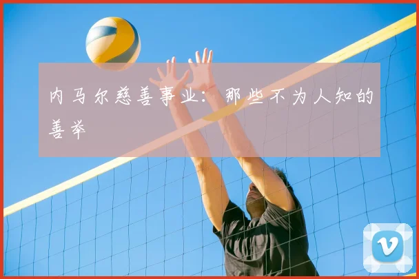 内马尔慈善事业:那些不为人知的善举