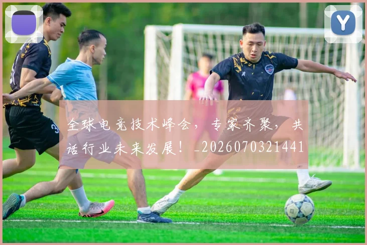 全球电竞技术峰会，专家齐聚，共话行业未来发展！_20260703214419