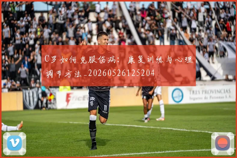C罗如何克服伤病:康复训练与心理调节方法_20260526125204