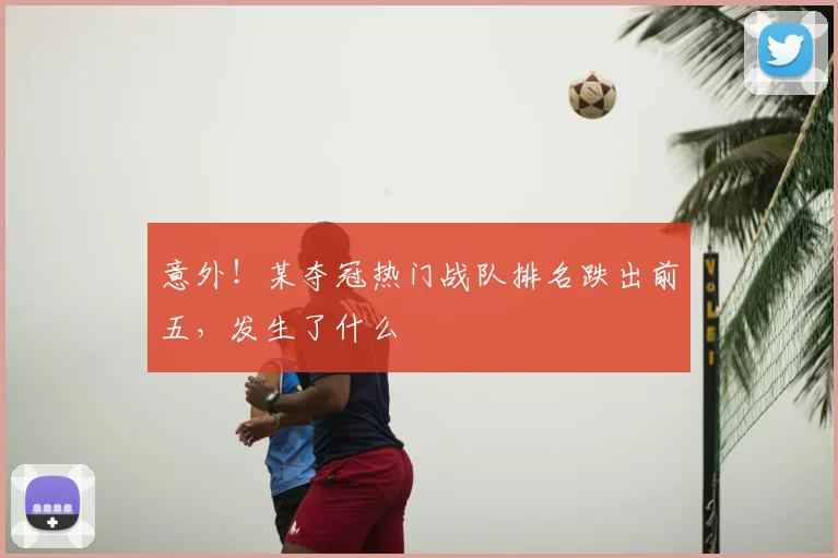 意外!某夺冠热门战队排名跌出前五,发生了什么