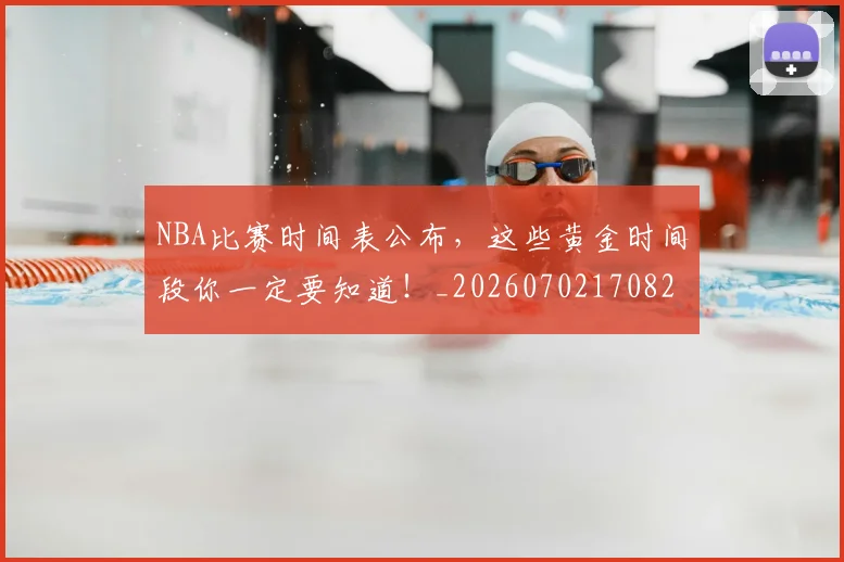 NBA比赛时间表公布，这些黄金时间段你一定要知道！_20260702170826