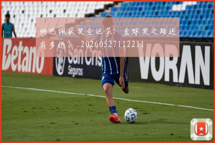 姆巴佩获奖全记录：金球奖之路还有多远？_20260527112211