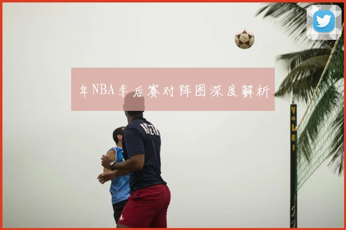 年NBA季后赛对阵图深度解析