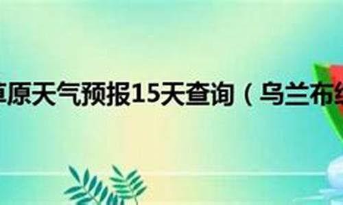 乌兰布统天气预报七天_乌兰布统天气预报七天预报