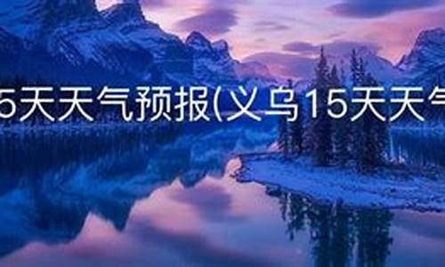 义乌天气预报最新15天_义乌天气预报15天查询最新消息